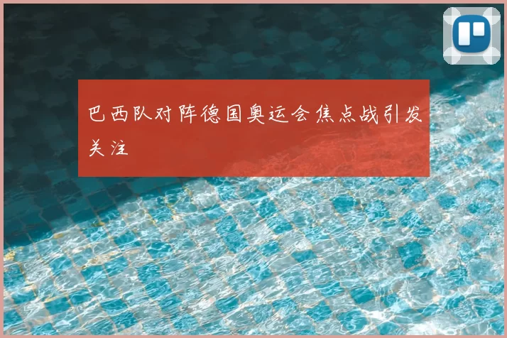 巴西队对阵德国奥运会焦点战引发关注