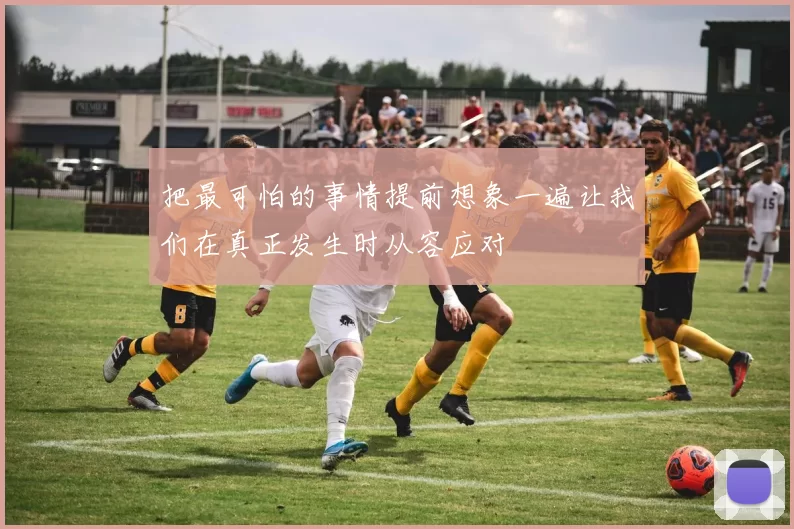 把最可怕的事情提前想象一遍让我们在真正发生时从容应对