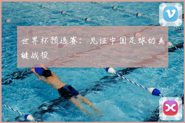 世界杯预选赛:见证中国足球的关键战役