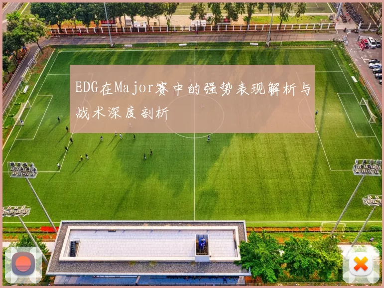EDG在Major赛中的强势表现解析与战术深度剖析