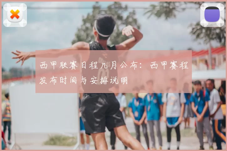 西甲联赛日程几月公布:西甲赛程发布时间与安排说明