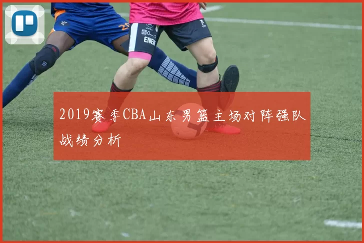 2019赛季CBA山东男篮主场对阵强队战绩分析
