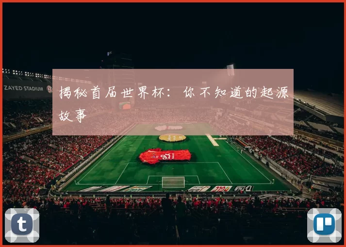 揭秘首届世界杯:你不知道的起源故事