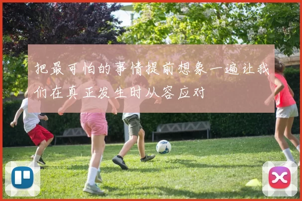 把最可怕的事情提前想象一遍让我们在真正发生时从容应对