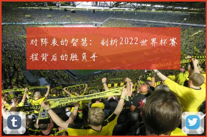 对阵表的智慧:剖析2022世界杯赛程背后的胜负手