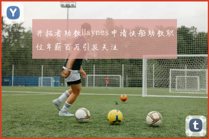 开拓者助教Haynes申请快船助教职位年薪百万引发关注