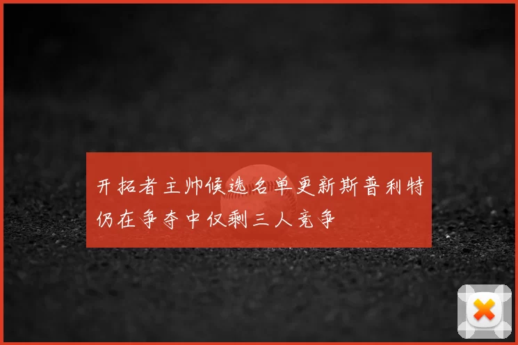 开拓者主帅候选名单更新斯普利特仍在争夺中仅剩三人竞争