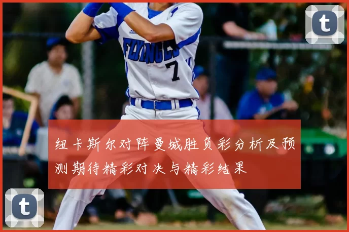 纽卡斯尔对阵曼城胜负彩分析及预测期待精彩对决与精彩结果