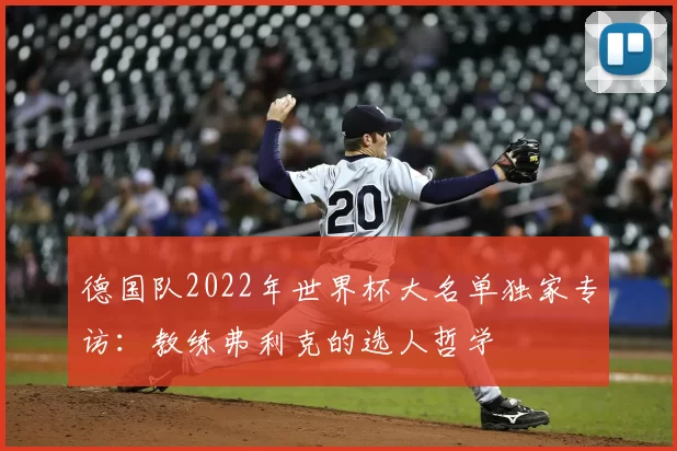 德国队2022年世界杯大名单独家专访:教练弗利克的选人哲学