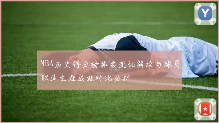 NBA历史得分榜排名变化解读与球员职业生涯成就对比分析