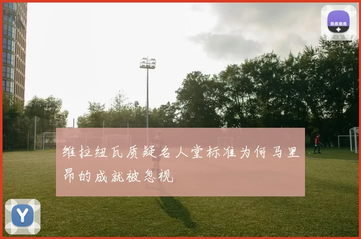 维拉纽瓦质疑名人堂标准为何马里昂的成就被忽视