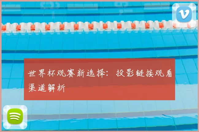 世界杯观赛新选择:投影链接观看渠道解析