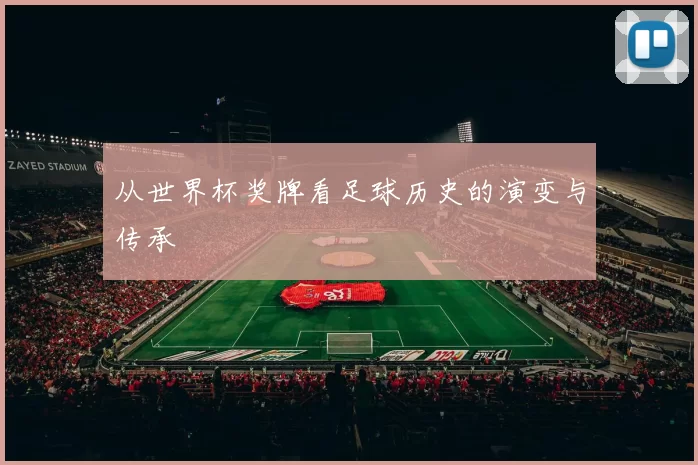 从世界杯奖牌看足球历史的演变与传承