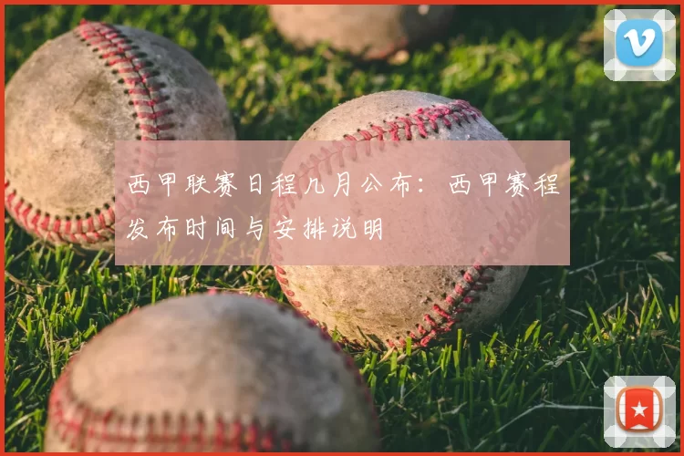 西甲联赛日程几月公布:西甲赛程发布时间与安排说明