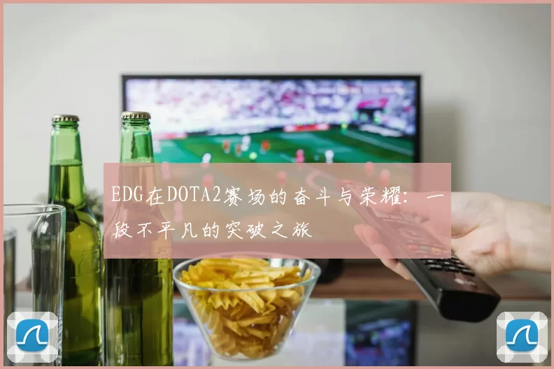 EDG在DOTA2赛场的奋斗与荣耀：一段不平凡的突破之旅
