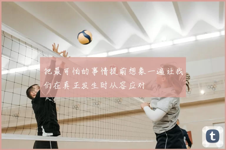 把最可怕的事情提前想象一遍让我们在真正发生时从容应对