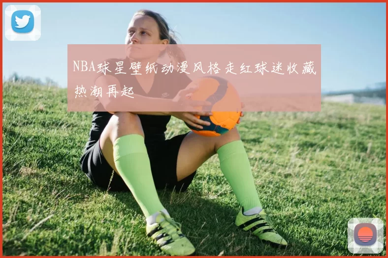 NBA球星壁纸动漫风格走红球迷收藏热潮再起