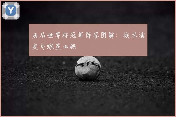 历届世界杯冠军阵容图解：战术演变与球星回顾