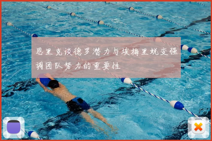 恩里克谈德罗潜力与埃梅里蜕变强调团队努力的重要性