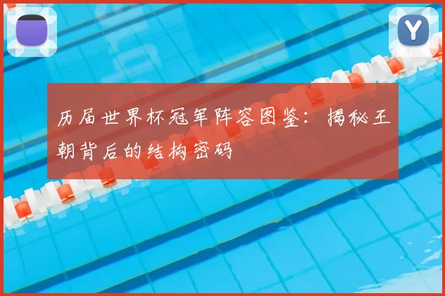 历届世界杯冠军阵容图鉴:揭秘王朝背后的结构密码