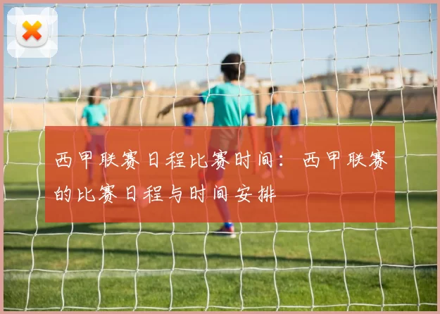 西甲联赛日程比赛时间:西甲联赛的比赛日程与时间安排