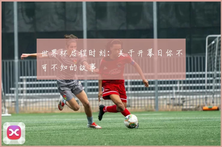 世界杯启程时刻:关于开幕日你不可不知的故事
