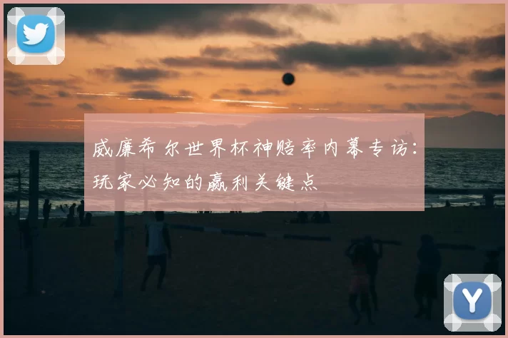 威廉希尔世界杯神赔率内幕专访:玩家必知的赢利关键点