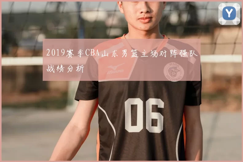 2019赛季CBA山东男篮主场对阵强队战绩分析