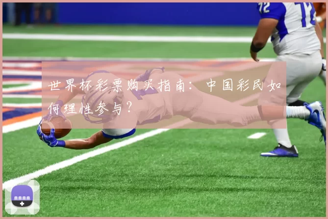 世界杯彩票购买指南:中国彩民如何理性参与?