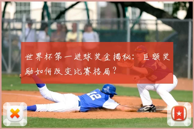 世界杯第一进球奖金揭秘:巨额奖励如何改变比赛格局?