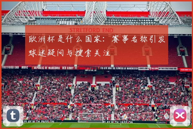 欧洲杯是什么国家:赛事名称引发球迷疑问与搜索关注
