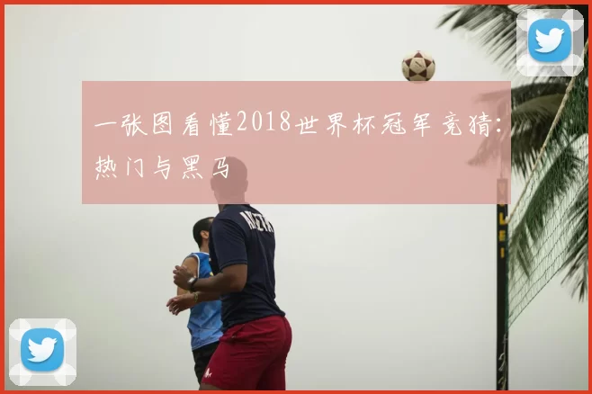 一张图看懂2018世界杯冠军竞猜:热门与黑马