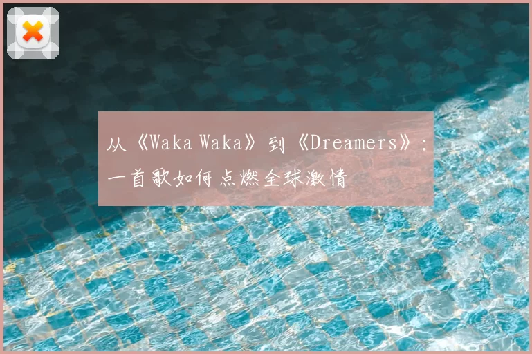从《Waka Waka》到《Dreamers》：一首歌如何点燃全球激情