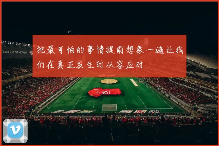 把最可怕的事情提前想象一遍让我们在真正发生时从容应对