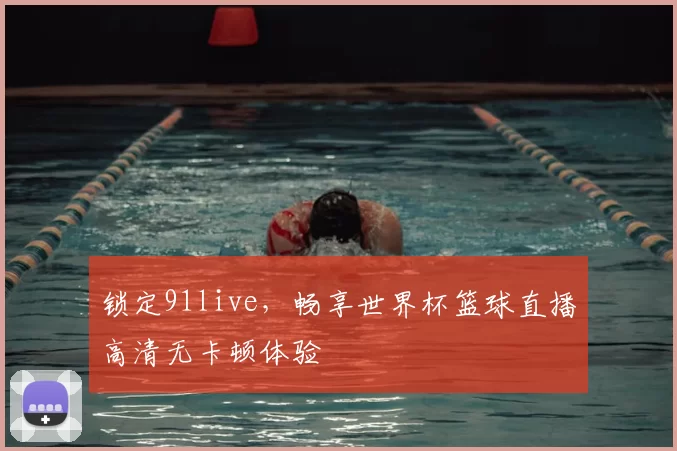 锁定91live，畅享世界杯篮球直播高清无卡顿体验