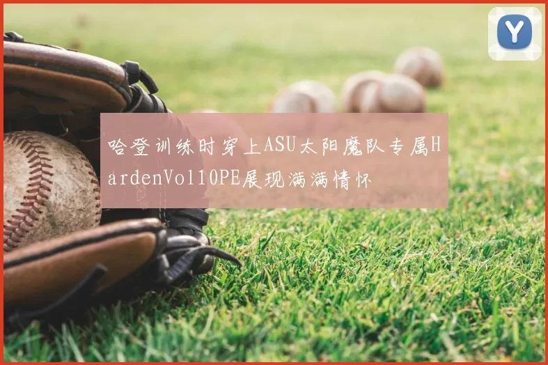 哈登训练时穿上ASU太阳魔队专属HardenVol10PE展现满满情怀