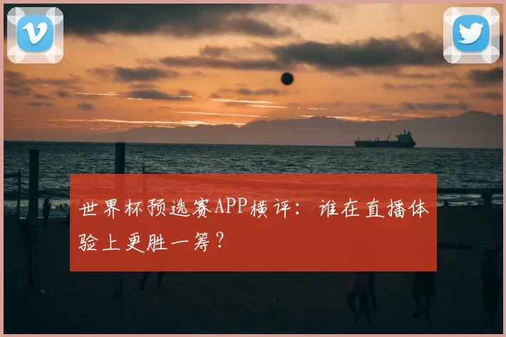 世界杯预选赛APP横评:谁在直播体验上更胜一筹?