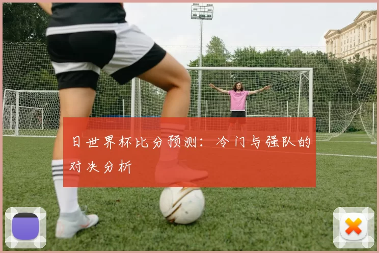 日世界杯比分预测:冷门与强队的对决分析