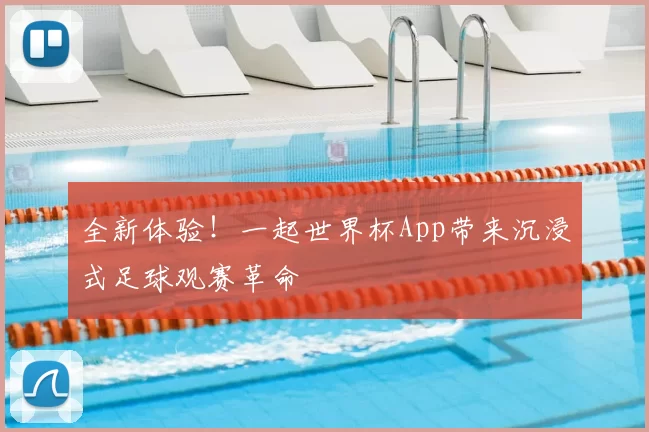 全新体验!一起世界杯App带来沉浸式足球观赛革命
