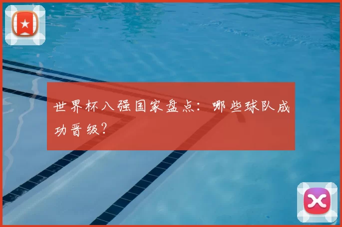 世界杯八强国家盘点：哪些球队成功晋级？