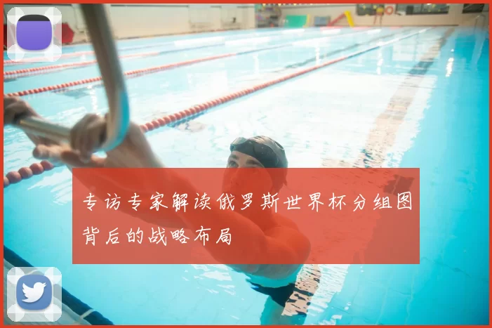 专访专家解读俄罗斯世界杯分组图背后的战略布局