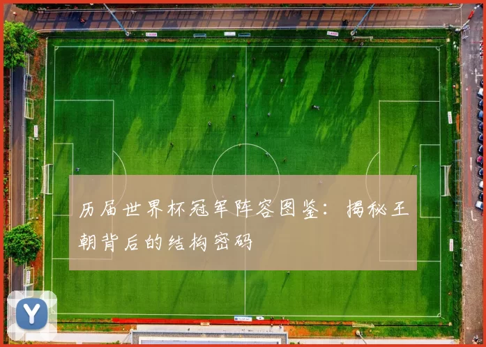 历届世界杯冠军阵容图鉴：揭秘王朝背后的结构密码
