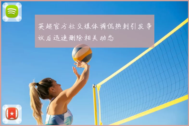 英超官方社交媒体调侃热刺引发争议后迅速删除相关动态