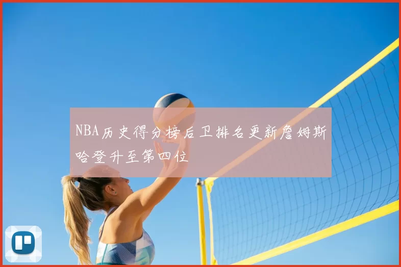NBA历史得分榜后卫排名更新詹姆斯哈登升至第四位