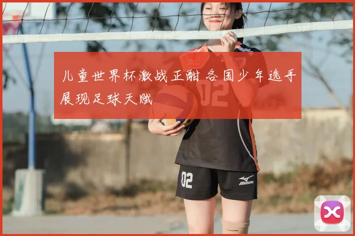 儿童世界杯激战正酣 各国少年选手展现足球天赋