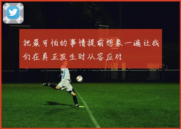 把最可怕的事情提前想象一遍让我们在真正发生时从容应对