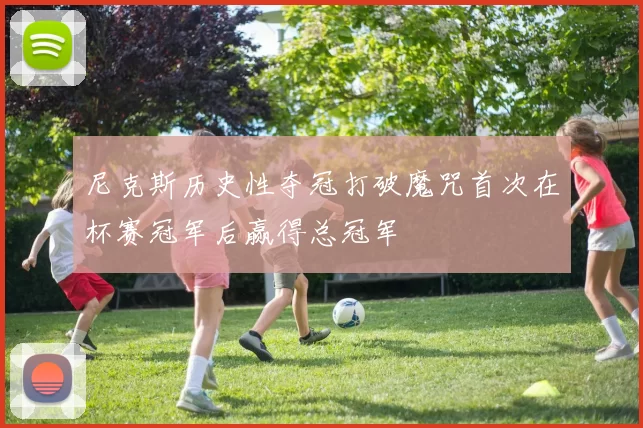 尼克斯历史性夺冠打破魔咒首次在杯赛冠军后赢得总冠军