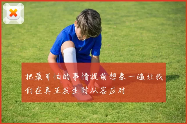 把最可怕的事情提前想象一遍让我们在真正发生时从容应对