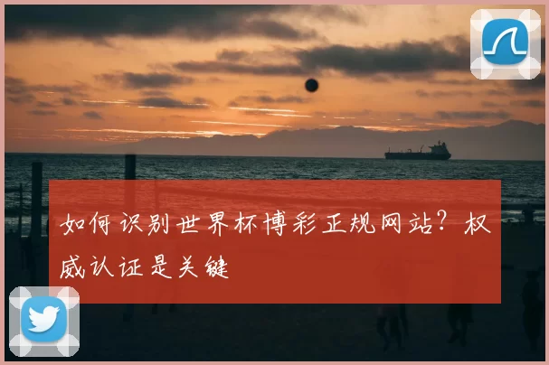 如何识别世界杯博彩正规网站？权威认证是关键