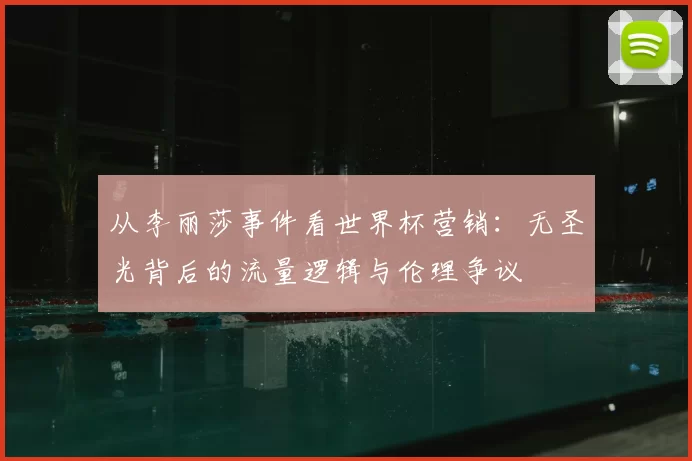 从李丽莎事件看世界杯营销：无圣光背后的流量逻辑与伦理争议